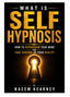 What Is Self Hypnosis: How to Reprogram Your Mind and Take Control of Your Reality (by Naeem Kearney)