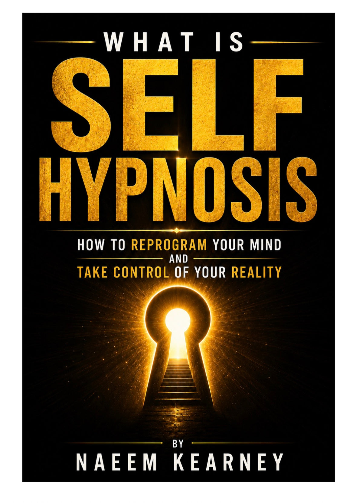 What Is Self Hypnosis: How to Reprogram Your Mind and Take Control of Your Reality (by Naeem Kearney)